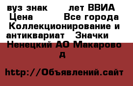 1.1) вуз знак : 50 лет ВВИА › Цена ­ 390 - Все города Коллекционирование и антиквариат » Значки   . Ненецкий АО,Макарово д.